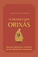 O Mundo Dos Orixás: Histórias, Mistérios e Tradições das Divindades Afro-Brasileiras (Portuguese Edition) B0DRCMYWFF Book Cover