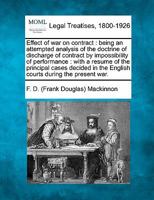 Effect of war on contract: being an attempted analysis of the doctrine of discharge of contract by impossibility of performance : with a resume of the ... in the English courts during the present war. 1240124090 Book Cover