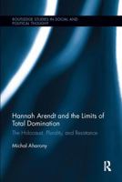 Hannah Arendt and the Limits of Total Domination: The Holocaust, Plurality, and Resistance 1138062782 Book Cover