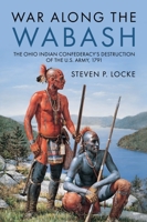 War Along the Wabash: The Ohio Indian Confederacy's Destruction of the US Army, 1791 1636242685 Book Cover