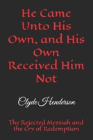 He Came Unto His Own, and His Own Received Him Not: The Rejected Messiah and the Cry of Redemption B0H2F3M8QK Book Cover
