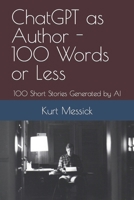 ChatGPT as Author - 100 Words or Less: 100 Short Stories Generated by AI B0BXN8XJQQ Book Cover