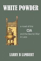 White Powder: A Novel of the CIA and the Secret War in Laos 1449975852 Book Cover