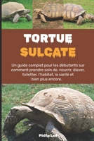 TORTUE SULCATE: Un guide complet pour les débutants sur la façon de prendre soin, d'alimentation, d'élevage, de toilettage, d'habitat, de santé et bien plus encore. (French Edition) B0F2ZF53WW Book Cover