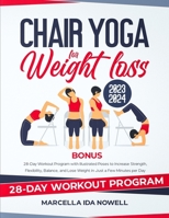 CHAIR YOGA FOR WEIGHT LOSS 2023-2024: 28-Day Workout Program with Illustrated Poses to Increase Strength, Flexibility, Balance, and Lose Weight in Just a Few Minutes per Day B0CN9T8LBH Book Cover