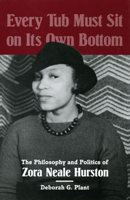 Every Tub Must Sit on Its Own Bottom: The Philosophy and Politics of Zora Neale Hurston 0252021835 Book Cover