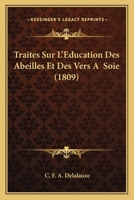 Traites Sur L'Education Des Abeilles Et Des Vers A  Soie (1809) 1160261563 Book Cover