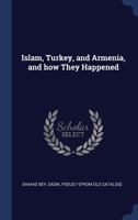 Islam, Turkey, and Armenia, and How They Happened (Classic Reprint) 1173713379 Book Cover