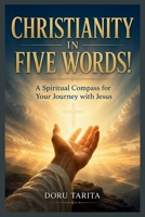 Christianity Reduced to Five Words: A Spiritual Compass for Your Journey with Jesus: How to Know, Trust, Love, and Follow Jesus B0H6SCTCP8 Book Cover