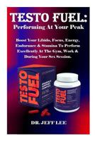 Testo Fuel: Performing at Your Peak: Boost Your Libido, Focus, Energy, Endurance & Stamina to Perform Excellently at the Gym, Work & During Your Sex Session. 1797890034 Book Cover