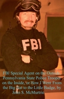 FBI Special Agent on the Outside, Pennsylvania State Police Trooper on the Inside, or How I Went From the Big Hat to the Little Badge B0DPNQ1GHG Book Cover