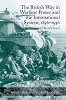 The British Way in Warfare: Power and the International System, 1856-1956: Essays in Honour of David French 0754665933 Book Cover