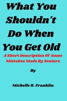 What You Shouldn't Do When You Get Old: A Short Description Of Some Mistakes Made By Seniors B0BVCTW392 Book Cover