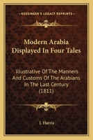 Modern Arabia Displayed In Four Tales: Illustrative Of The Manners And Customs Of The Arabians In The Last Century 0548694907 Book Cover