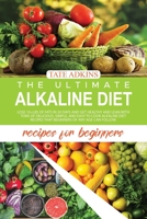 The Ultimate Alkaline Diet Recipes for Beginners: Lose 10+Lbs of Fats in 30 Days and Get Healthy and Lean with Tons of Delicious, Simple, and Easy to Cook Alkaline Diet Recipes that Beginners of Any A 1802003134 Book Cover