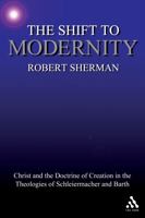 The Shift to Modernity: Christ and the Doctrine of Creation in the Theologies of Schleiermacher and Barth 0567028607 Book Cover