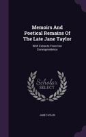 Memoirs and Poetical Remains of the Late Jane Taylor: With Extracts from Her Correspondence 1241142343 Book Cover