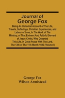 Journal Of George Fox; Being An Historical Account Of The Life, Travels, Sufferings, Christian Experiences, And Labour Of Love, In The Work Of The ... Who Departed This Life, In Great Peace With T 9354501931 Book Cover