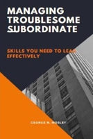 Managing Troublesome subordinate: skills you need to lead effectively B09YQ77KKB Book Cover