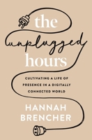 The Unplugged Hours: Cultivating a Life of Presence in a Digitally Connected World 0310367700 Book Cover