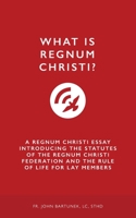 What is Regnum Christi?: A Regnum Christi Essay Introducing the Statutes of the RC Federation and the Rule of Life for Lay Members 1688564462 Book Cover