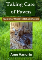 Taking Care Of Fawns: Guide For Wildlife Rehabilitators (Wildlife Rehabilitation Series) B0HCRDF483 Book Cover