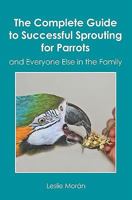 The Complete Guide to Successful Sprouting for Parrots: and Everyone Else in the Family 1419684795 Book Cover