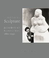 And There Was Sculpture: Jacob Epstein's Formative Years (1880-1930) 1903470927 Book Cover