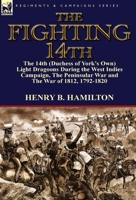 The Fighting 14th: The 14th (Duchess of York's Own) Light Dragoons During the West Indies Campaign, the Peninsular War and the War of 1812 1792-1820 1782822143 Book Cover
