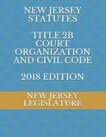 NEW JERSEY STATUTES TITLE 2B COURT ORGANIZATION AND CIVIL CODE 2018 EDITION 1729086683 Book Cover