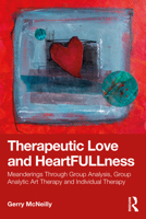 Therapeutic Love and Heartfullness: Meanderings Through Group Analysis, Group Analytic Art Therapy and Individual Therapy 1032881933 Book Cover