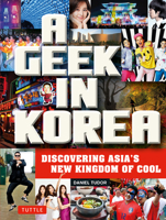 A Geek in Korea: Discovering Asian's New Kingdom of Cool 0804843848 Book Cover