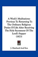 A Week's Meditations: Previous To Returning To The Ordinary Religious Duties Of Life After Receiving The Holy Sacrament Of The Lord's Supper 1166426106 Book Cover