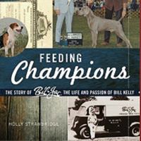 Feeding Champions: The Story of Bil-Jac, the Life and Passion of Bill Kelly 0982414609 Book Cover