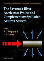 The Savannah River Accelerator Project and Complementary Spallation Neutron Sources: Proceedings of the Accelerator Production of Tritium Symposium, University ... South Carolina, Usa, May14-15, 1996 981023287X Book Cover