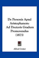 De Personis Apud Aristophanem: Ad Doctoris Gradum Promovendus (1873) 116742395X Book Cover