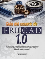 Guía del usuario de FreeCAD 1.0: Un dominio paso a paso del modelado paramétrico, ensamblajes, simulación, dibujo, CAM y automatización de Python: el flujo de trabajo de ingeniería completo B0FSSMCVN2 Book Cover