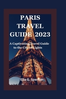 PARIS TRAVEL GUIDE 2023: A Captivating Travel Guide to the City of Lights B0CCZZWCWK Book Cover