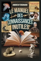 Le manuel des connaissances inutiles: Plus de 500 faits pour impressionner, confondre et divertir avec des anecdotes et des informations originales B0F6C5BMBR Book Cover