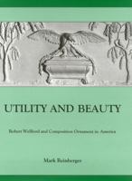 Utility and Beauty: Robert Wellford and Composition Ornament in America (University of Delaware Press Studies in 17th- and 18th- Century Art and Culture.) 0874137608 Book Cover