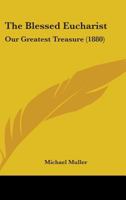 The Blessed Eucharist: Our Greatest Treasure 0548961050 Book Cover