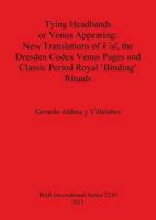 Tying Headbands or Venus Appearing: New Translations of K'Al, the Dresden Codex Venus Pages and Classic Period Royal 'binding' Rituals 1407308033 Book Cover