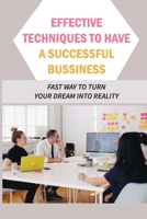 Effective Techniques To Have A Successful Bussiness: Fast Way To Turn Your Dream Into Reality: An Entrepreneur'S Guide B09BGHZ3HC Book Cover