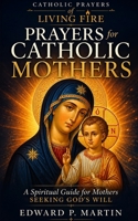 Mom's Book of Catholic Prayers: A Spiritual Guide for Mothers Seeking God’s Will (Catholic Prayers of Living Fire) B0FFZRX654 Book Cover