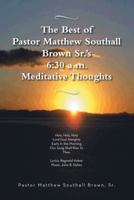 The Best of Pastor Matthew Southall Brown, Sr's. 6:30 a.m. Meditative Thoughts 1481747096 Book Cover