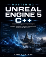 Mastering Unreal Engine 5 C++: A Complete Guide to Building Professional Games, Gameplay Systems, AI, Physics, UI, and Multiplayer Features with Modern C++ B0H8KBJKKF Book Cover
