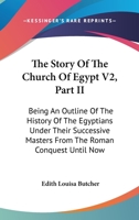 The Story Of The Church Of Egypt: Being An Outline Of The History Of The Egyptians Under Their Successive Masters From The Roman Conquest Until Now; V 1022345745 Book Cover