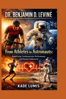 DR. BENJAMIN D. LEVINE: From Athletes to Astronauts: Redefining Cardiovascular Performance and Human Endurance B0GQGYBBW2 Book Cover
