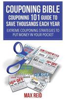 Couponing Bible: Couponing 101 Guide to Save Thousands Each Year: Extreme Couponing Strategies to Put Money in Your Pocket 163428173X Book Cover