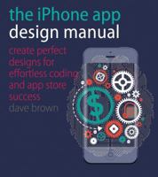 the iPhone App Design Manual: Create Perfect Designs for Effortless Coding and App Store Success 1440332991 Book Cover